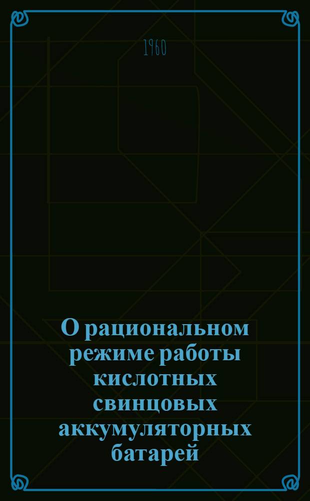 О рациональном режиме работы кислотных свинцовых аккумуляторных батарей : Автореферат дис., представл. на соискание учен. степени кандидата техн. наук