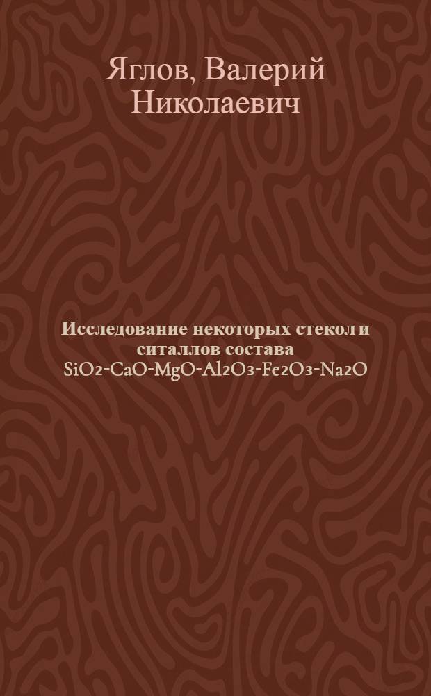 Исследование некоторых стекол и ситаллов состава SiO₂-CaO-MgO-Al₂O₃-Fe₂O₃-Na₂O : Автореферат дис. на соискание ученой степени кандидата технических наук