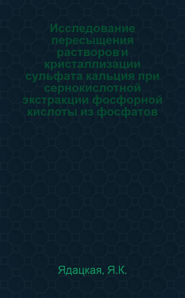 Исследование пересыщения растворов и кристаллизации сульфата кальция при сернокислотной экстракции фосфорной кислоты из фосфатов : Автореферат дис. на соискание ученой степени кандидата технических наук
