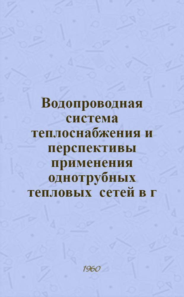 Водопроводная система теплоснабжения и перспективы применения однотрубных тепловых сетей в г. Москве : Тезисы доклада д-ра техн. наук, проф. Якимова Л.К