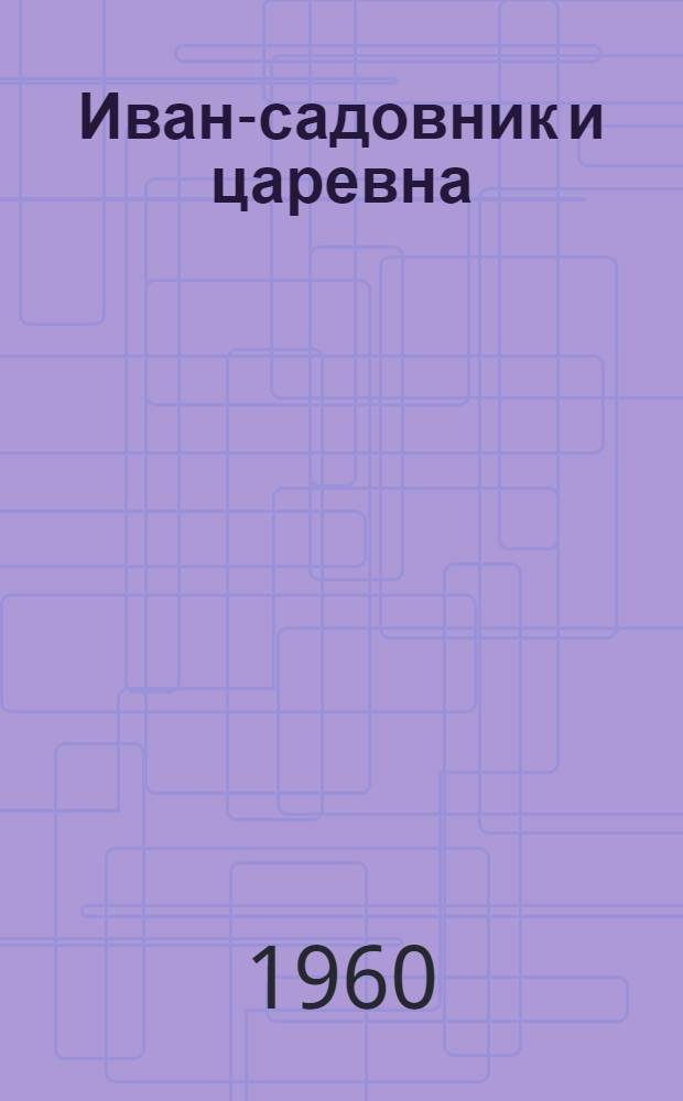 Иван-садовник и царевна : Пьеса в 3 актах для театра кукол по мотивам рус. сказок