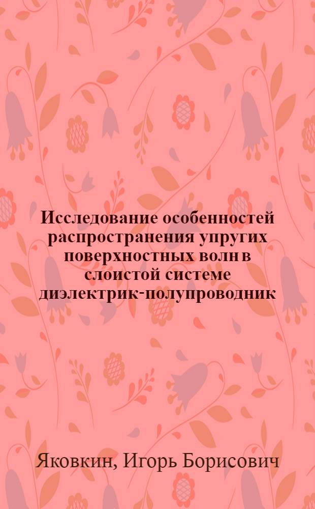 Исследование особенностей распространения упругих поверхностных волн в слоистой системе диэлектрик-полупроводник : Автореферат дис. на соискание ученой степени кандидата физико-математических наук : (046)