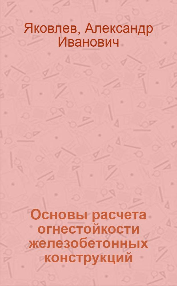 Основы расчета огнестойкости железобетонных конструкций : Автореферат дис. на соискание ученой степени доктора технических наук : 480 "Строительные конструкции"