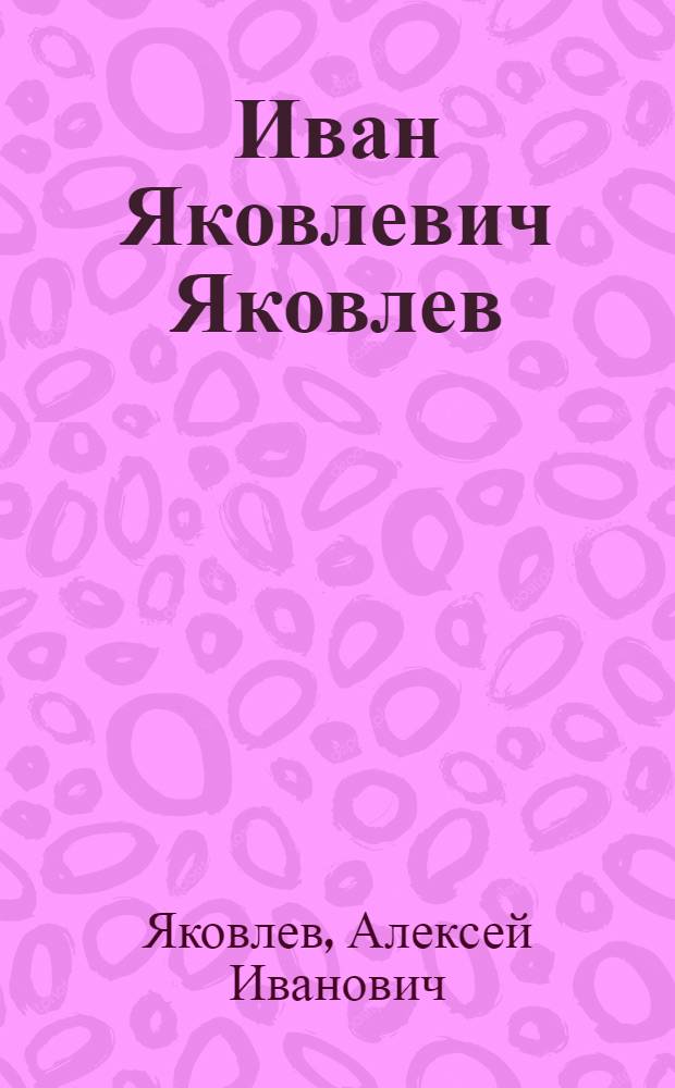 Иван Яковлевич Яковлев : Педагог и просветитель. 1848-1930