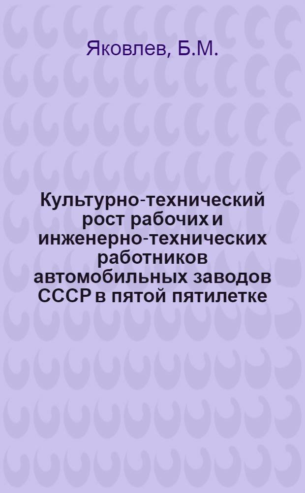 Культурно-технический рост рабочих и инженерно-технических работников автомобильных заводов СССР в пятой пятилетке : Автореферат дис. на соискание учен. степени кандидата ист. наук