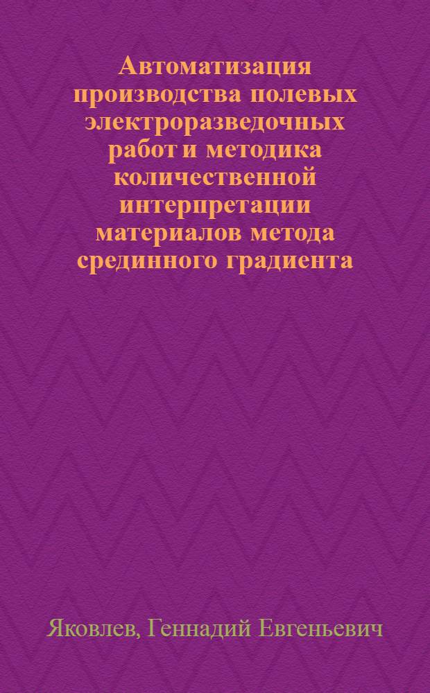 Автоматизация производства полевых электроразведочных работ и методика количественной интерпретации материалов метода срединного градиента : Автореферат дис. на соискание ученой степени кандидата технических наук : (131)