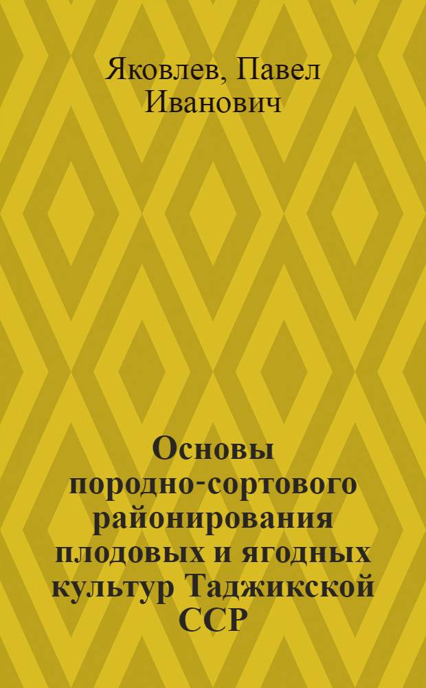 Основы породно-сортового районирования плодовых и ягодных культур Таджикской ССР : Автореферат дис., представленной на соискание ученой степени кандидата сельскохозяйственных наук