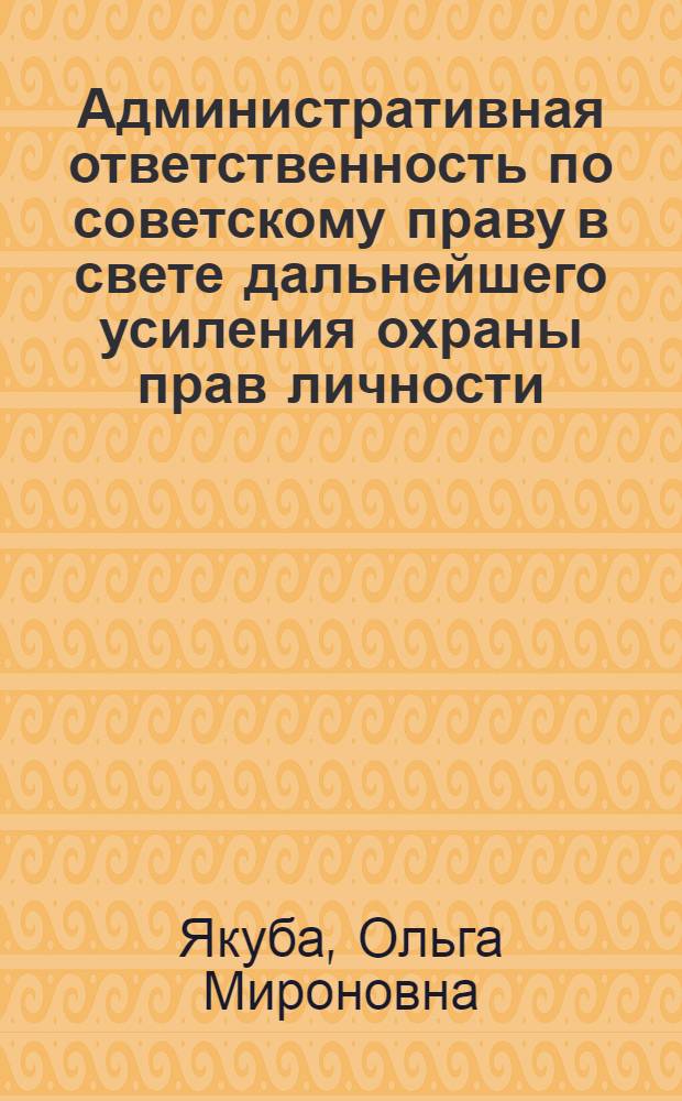 Административная ответственность по советскому праву в свете дальнейшего усиления охраны прав личности : Автореферат дис. на соискание ученой степени доктора юрид. наук