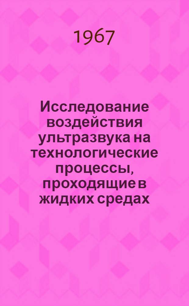 Исследование воздействия ультразвука на технологические процессы, проходящие в жидких средах : (Применительно к ультразвуковой очистке, эмульгированию и диспергированию) : 347 . "Процессы и аппараты хим. технологии" : Автореферат дис. на соискание ученой степени канд. техн. наук