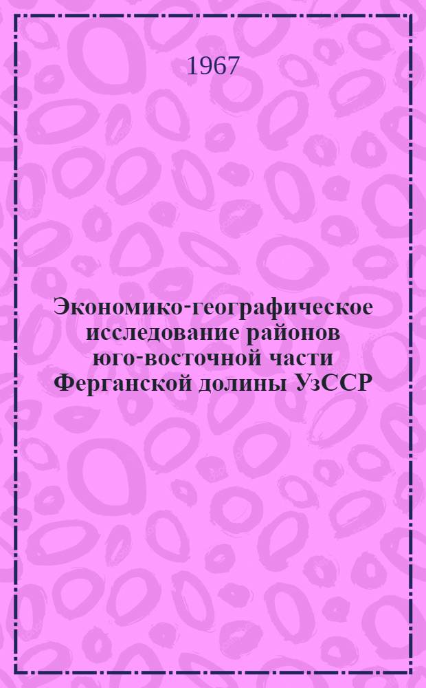 Экономико-географическое исследование районов юго-восточной части Ферганской долины УзССР : По специальности экон. география СССР № 691 : Автореферат дис. на соискание ученой степени канд. геогр. наук
