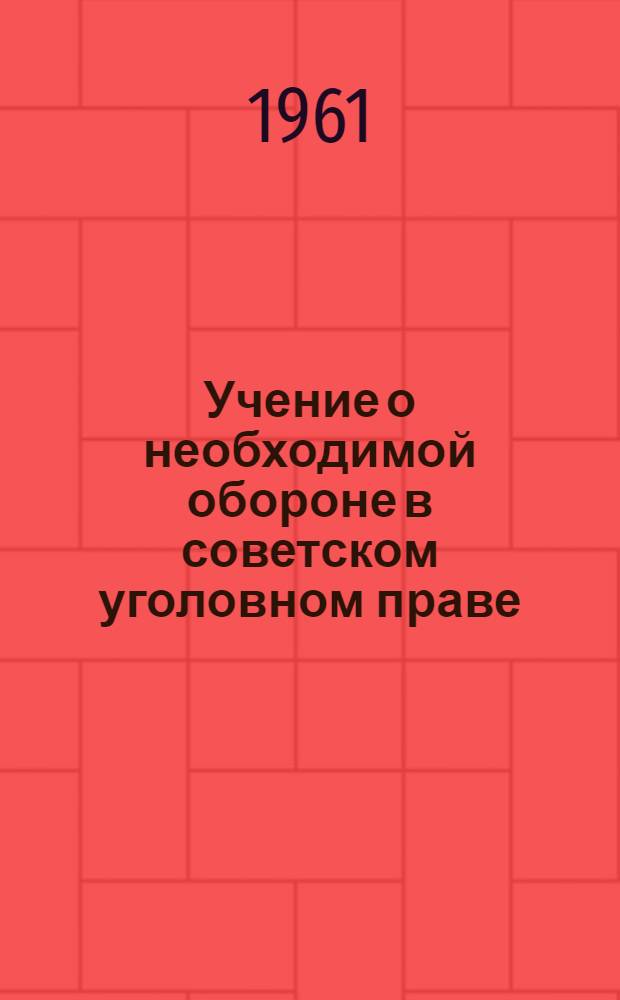 Учение о необходимой обороне в советском уголовном праве : Автореферат дис. на соискание ученой степени доктора юридических наук