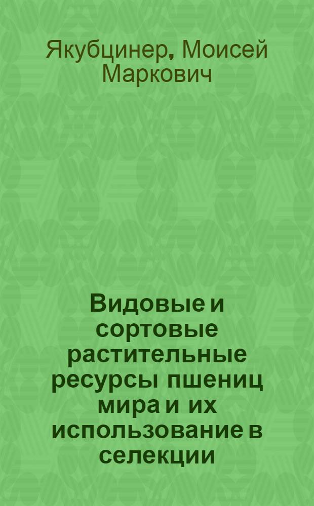 Видовые и сортовые растительные ресурсы пшениц мира и их использование в селекции : Доклад-обобщение опубликованных научных трудов, представл. на соискание ученой степени доктора сельскохозяйственных наук (по совокупности)