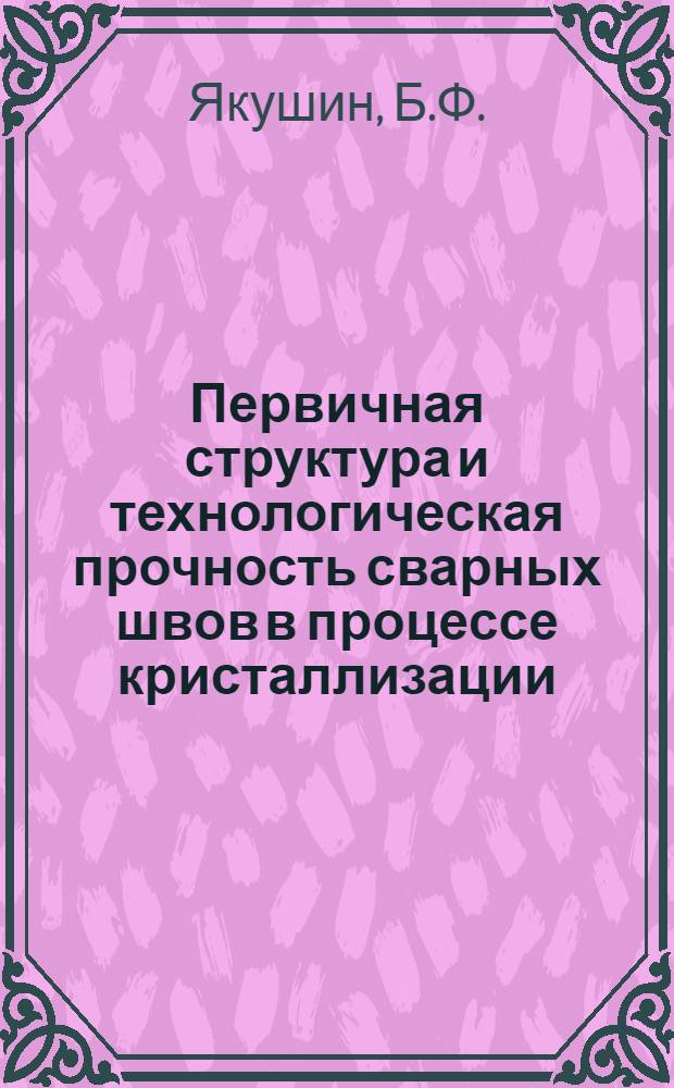 Первичная структура и технологическая прочность сварных швов в процессе кристаллизации : Автореферат дис. на соискание ученой степени кандидата технических наук