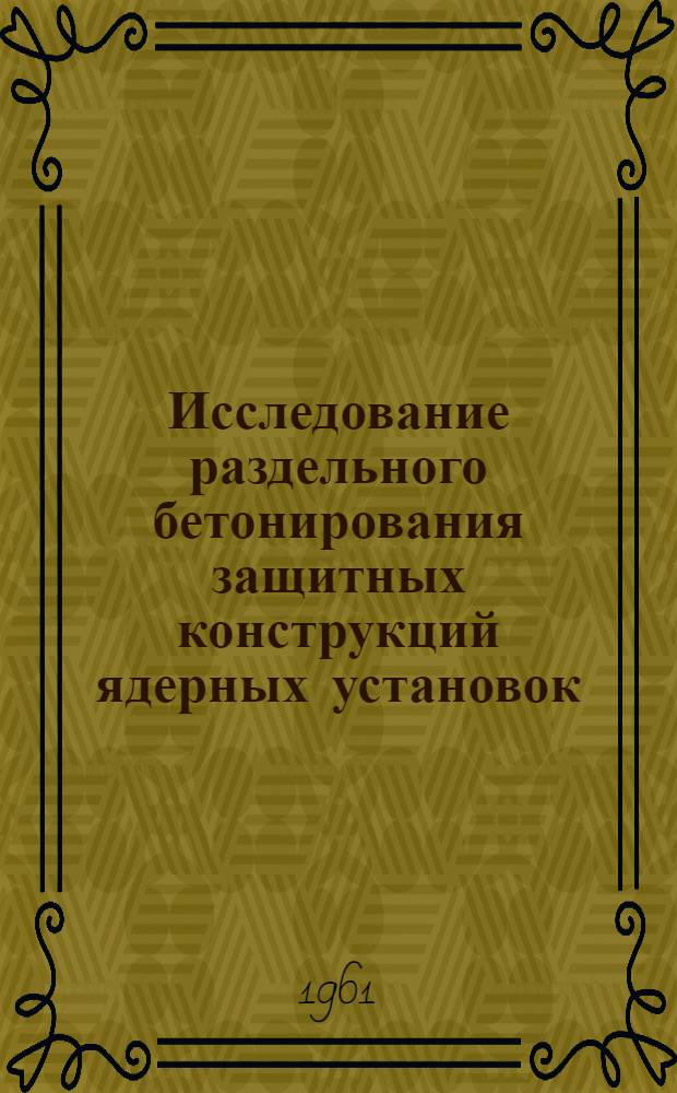 Исследование раздельного бетонирования защитных конструкций ядерных установок : Автореферат дис. работы, представл. на соискание учен. степени кандидата техн. наук