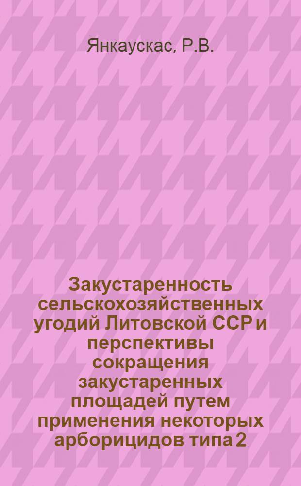 Закустаренность сельскохозяйственных угодий Литовской ССР и перспективы сокращения закустаренных площадей путем применения некоторых арборицидов типа 2,4-Д : Автореферат дис. на соискание ученой степени кандидата сельскохозяйственных наук
