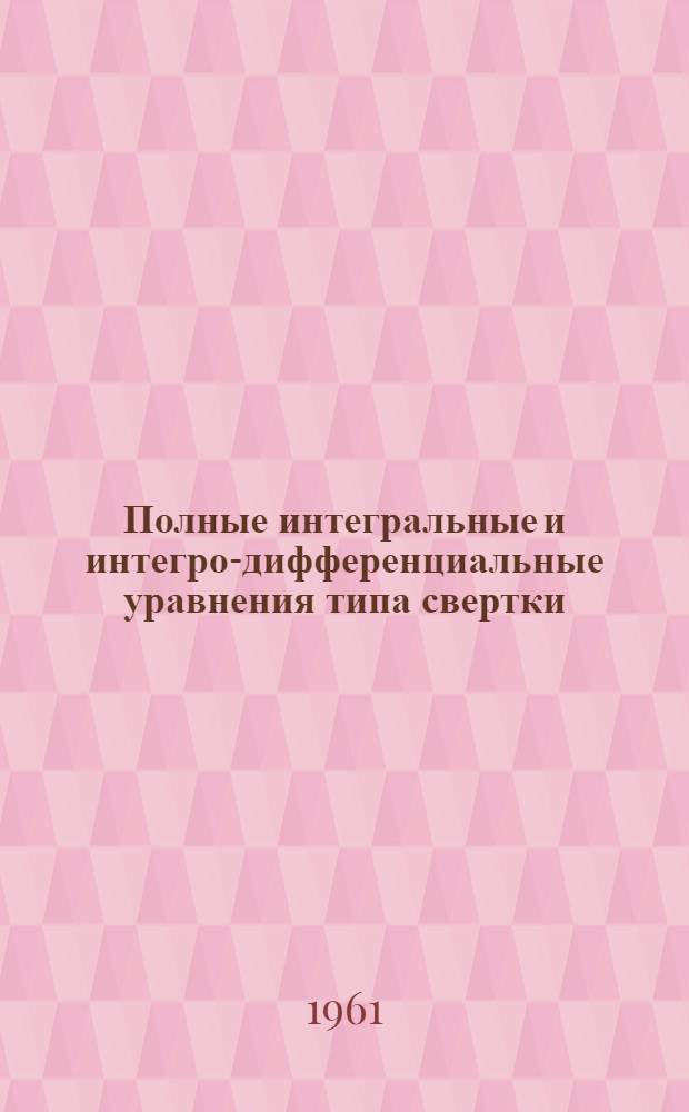 Полные интегральные и интегро-дифференциальные уравнения типа свертки : Автореферат дис. на соискание ученой степени кандидата физико-математических наук