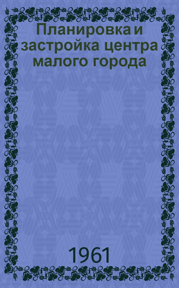 Планировка и застройка центра малого города : Автореферат дис. на соискание ученой степени кандидата архитектуры