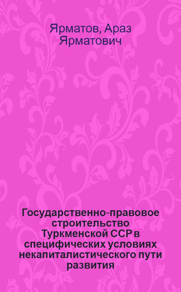 Государственно-правовое строительство Туркменской ССР в специфических условиях некапиталистического пути развития : Автореферат дис. на соискание ученой степени кандидата юридических наук