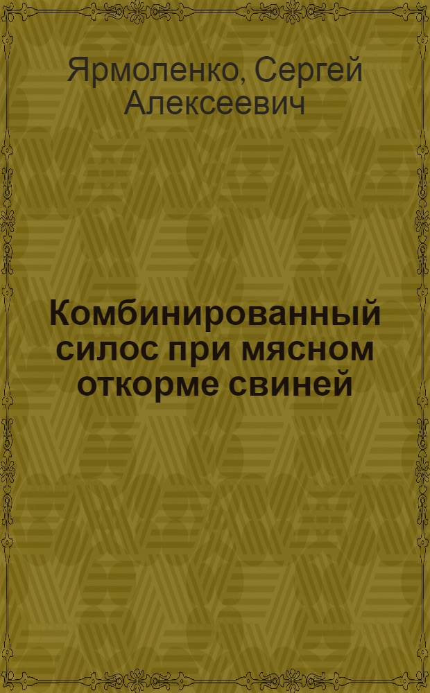 Комбинированный силос при мясном откорме свиней : Автореферат дис. на соискание ученой степени кандидата сельскохозяйственных наук