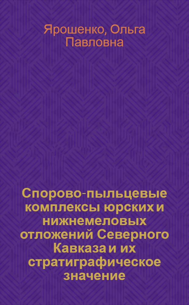 Спорово-пыльцевые комплексы юрских и нижнемеловых отложений Северного Кавказа и их стратиграфическое значение : Автореферат дис. на соискание ученой степени геолого-минералогических наук
