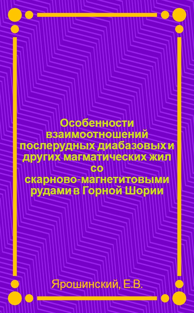 Особенности взаимоотношений послерудных диабазовых и других магматических жил со скарново-магнетитовыми рудами в Горной Шории : Автореферат дис. на соискание ученой степени кандидата геолого-минералогических наук