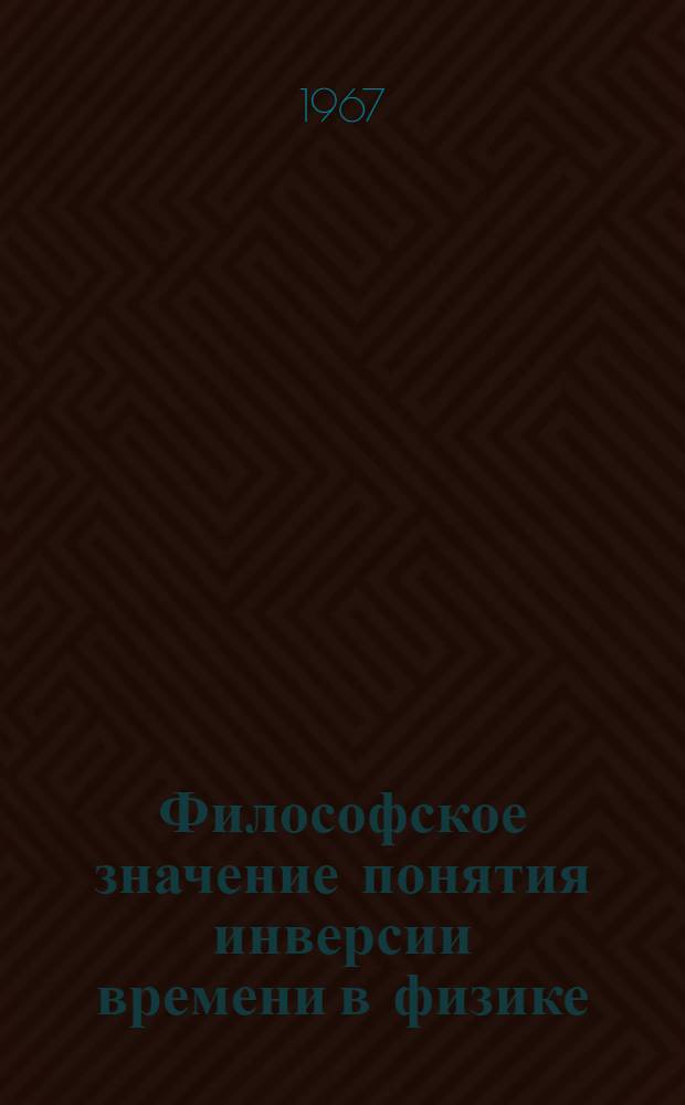 Философское значение понятия инверсии времени в физике : Автореферат дис. на соискание ученой степени кандидата философских наук