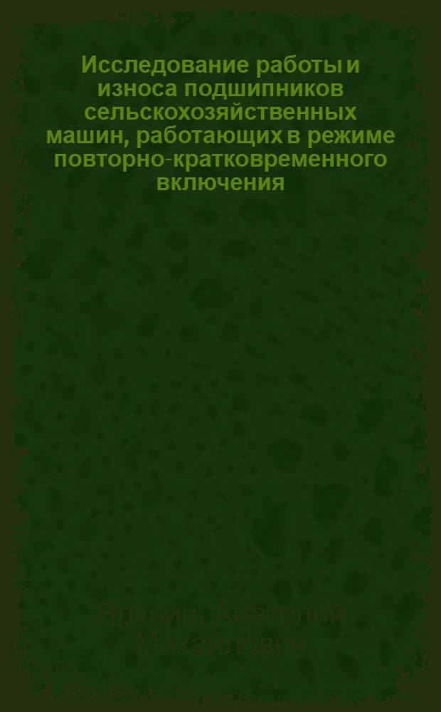 Исследование работы и износа подшипников сельскохозяйственных машин, работающих в режиме повторно-кратковременного включения : Автореферат дис. на соискание ученой степени кандидата технических наук