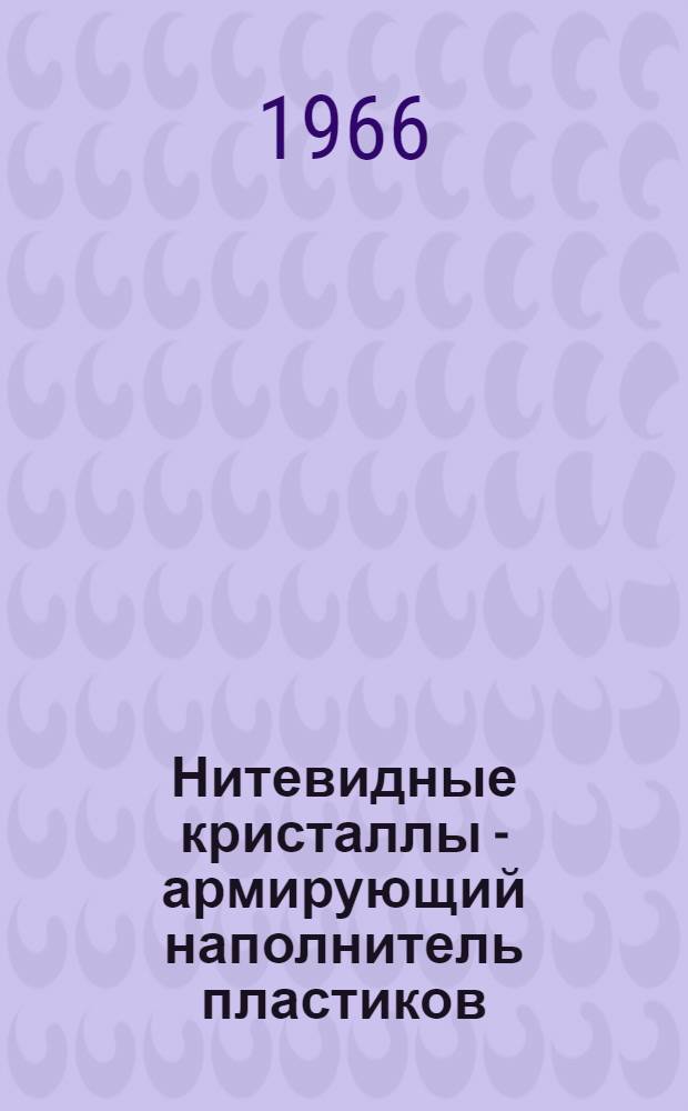 Нитевидные кристаллы - армирующий наполнитель пластиков : Обзор иностр. техн. литературы за 1962-1965 гг