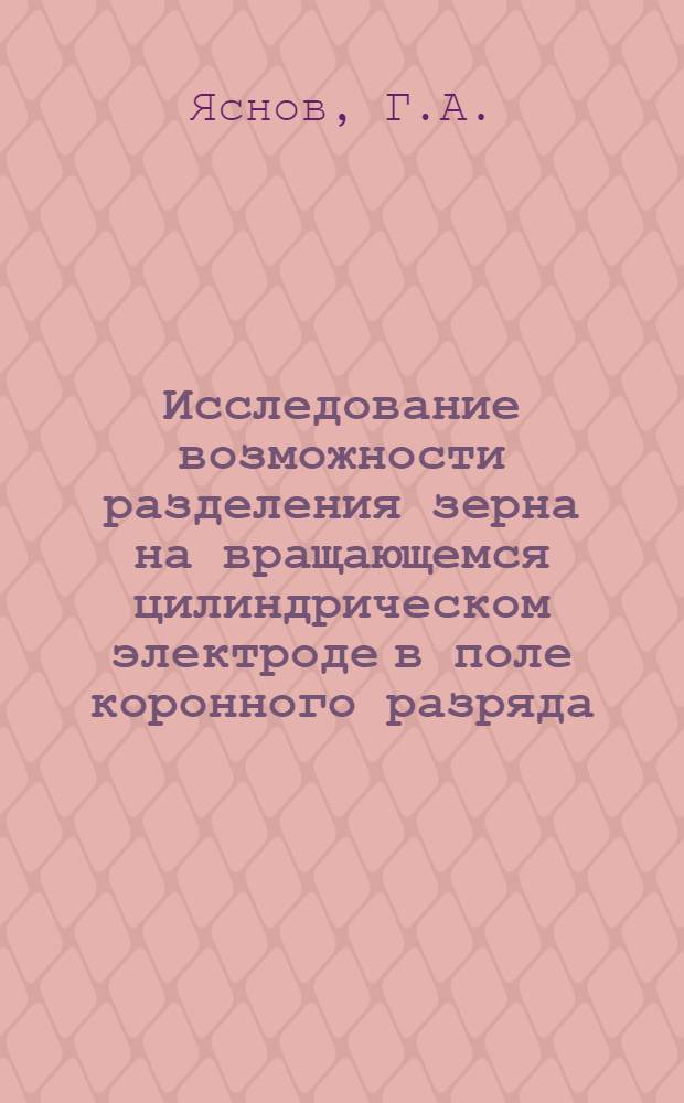 Исследование возможности разделения зерна на вращающемся цилиндрическом электроде в поле коронного разряда : Автореферат дис. на соискание учен. степени кандидата техн. наук