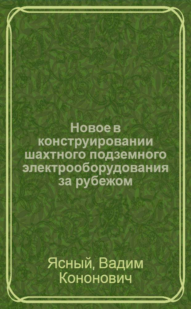 Новое в конструировании шахтного подземного электрооборудования за рубежом : (Конспект)