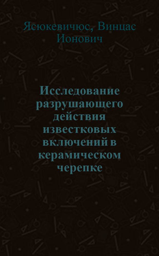 Исследование разрушающего действия известковых включений в керамическом черепке : Автореферат дис. на соискание ученой степени кандидата технических наук
