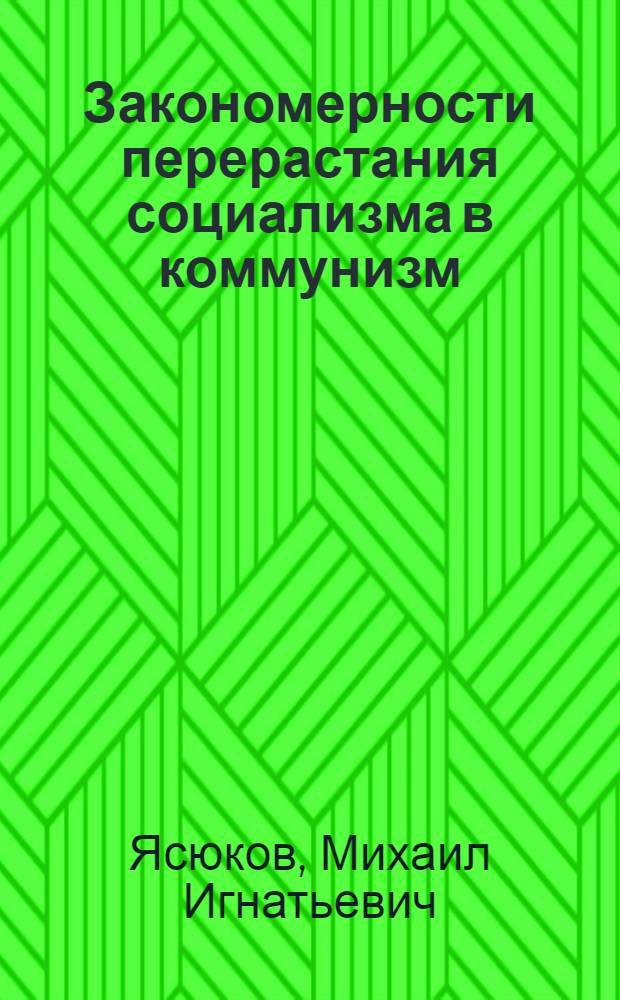 Закономерности перерастания социализма в коммунизм : Материалы к лекции..