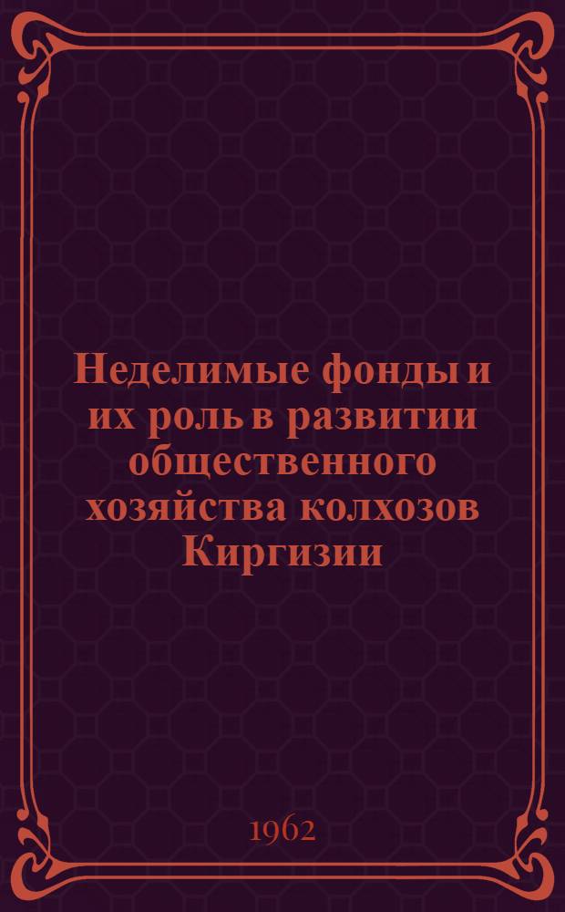 Неделимые фонды и их роль в развитии общественного хозяйства колхозов Киргизии : Автореферат дис. на соискание ученой степени кандидата экономических наук