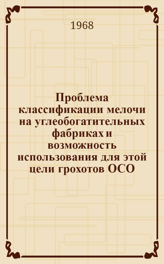 Проблема классификации мелочи на углеобогатительных фабриках и возможность использования для этой цели грохотов ОСО : Доклад