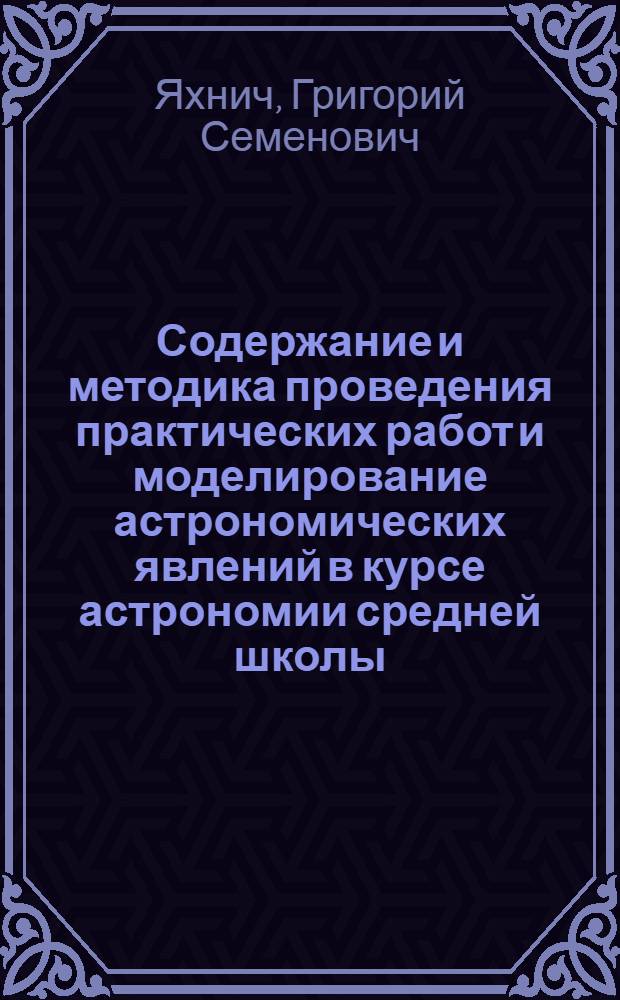 Содержание и методика проведения практических работ и моделирование астрономических явлений в курсе астрономии средней школы : Автореферат дис. на соискание ученой степени кандидата педагогических наук (по методике преподавания астрономии)