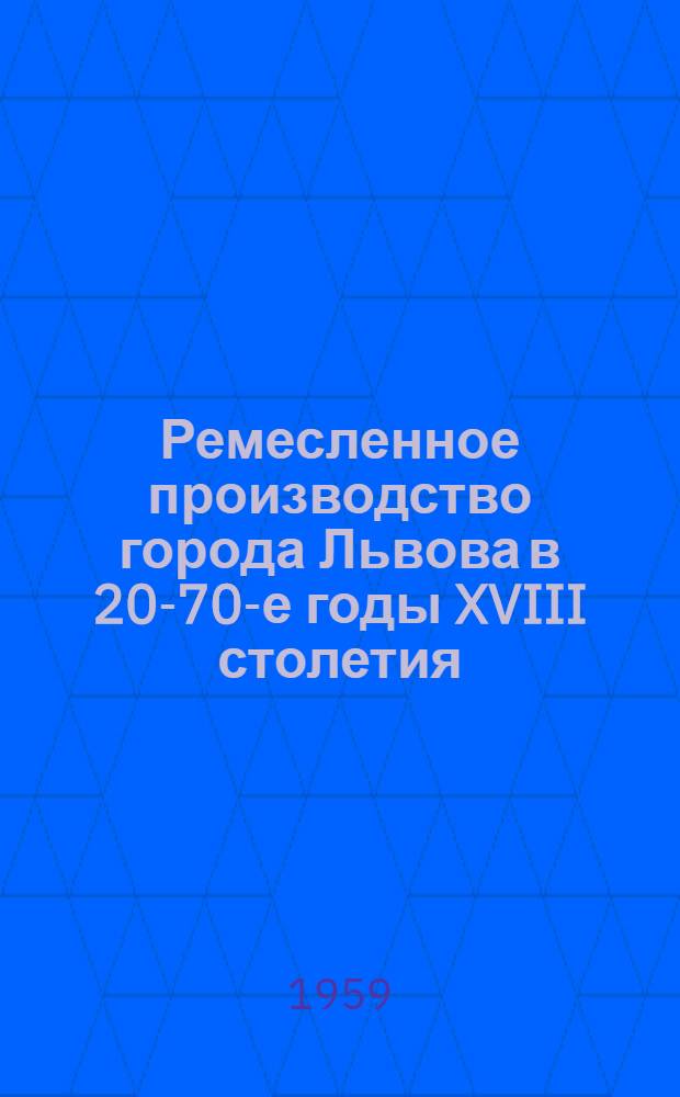 Ремесленное производство города Львова в 20-70-е годы XVIII столетия : Автореферат дис. на соискание ученой степени кандидата исторических наук