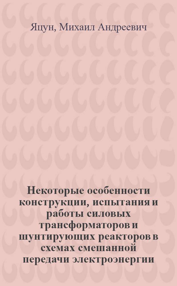 Некоторые особенности конструкции, испытания и работы силовых трансформаторов и шунтирующих реакторов в схемах смешанной передачи электроэнергии : Автореферат дис. на соискание учен. степени кандидата техн. наук