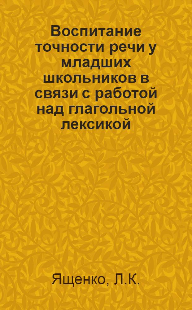 Воспитание точности речи у младших школьников в связи с работой над глагольной лексикой : Автореферат дис. на соискание ученой степени кандидата педагогических наук