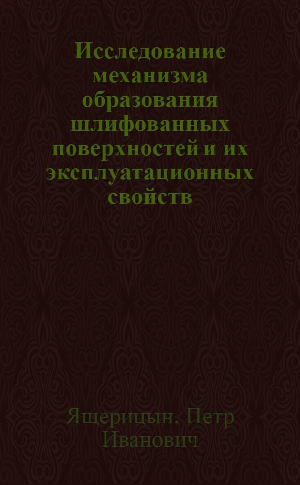 Исследование механизма образования шлифованных поверхностей и их эксплуатационных свойств : Автореферат дис. на соискание ученой степени доктора технических наук