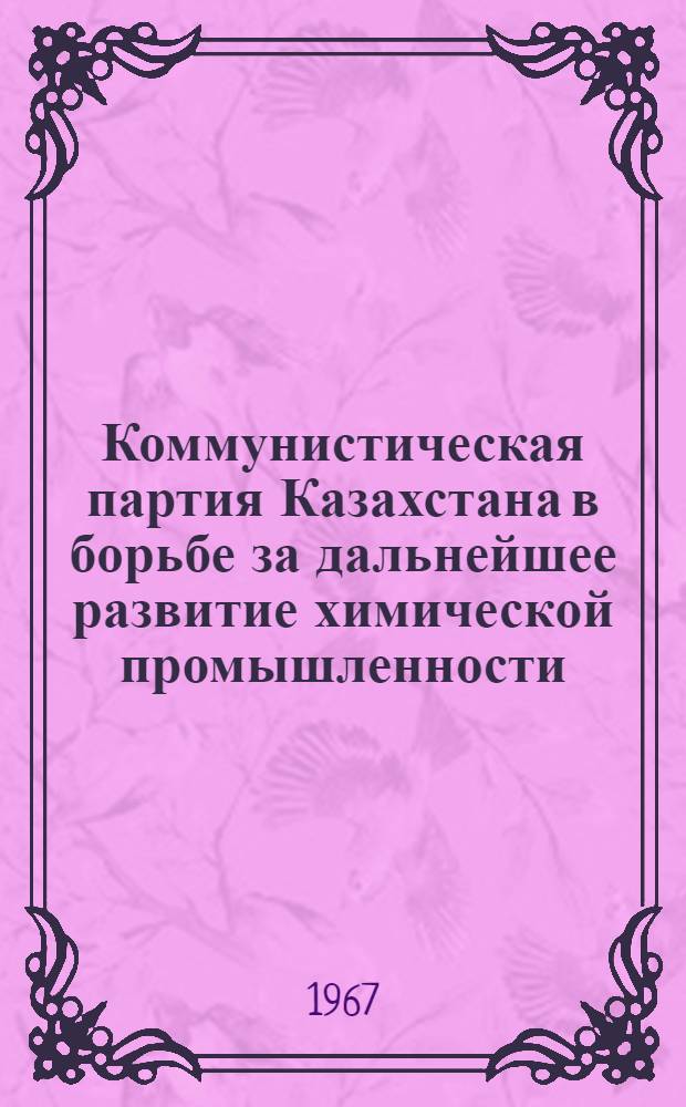 Коммунистическая партия Казахстана в борьбе за дальнейшее развитие химической промышленности (1959-1965 гг.) : Автореферат дис. на соискание ученой степени кандидата исторических наук