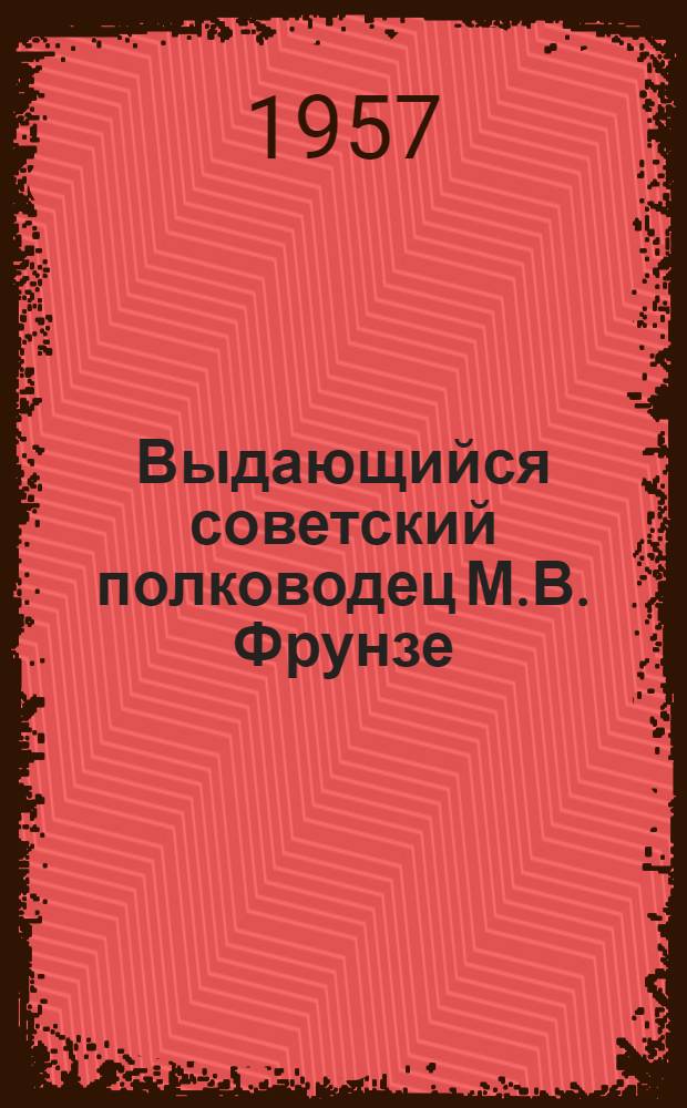 Выдающийся советский полководец М.В. Фрунзе