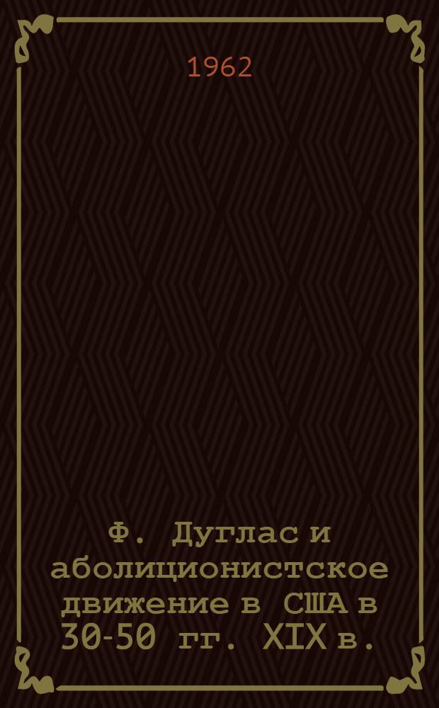 Ф. Дуглас и аболиционистское движение в США в 30-50 гг. XIX в. : (Из истории борьбы негритянского народа США за свободу) : Автореферат дис. на соискание ученой степени кандидата ист. наук