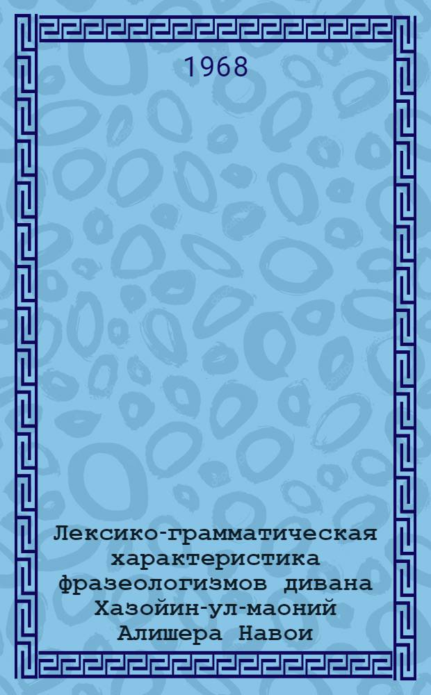 Лексико-грамматическая характеристика фразеологизмов дивана Хазойин-ул-маоний Алишера Навои : Автореферат дис. на соискание ученой степени кандидата филологических наук : (665)