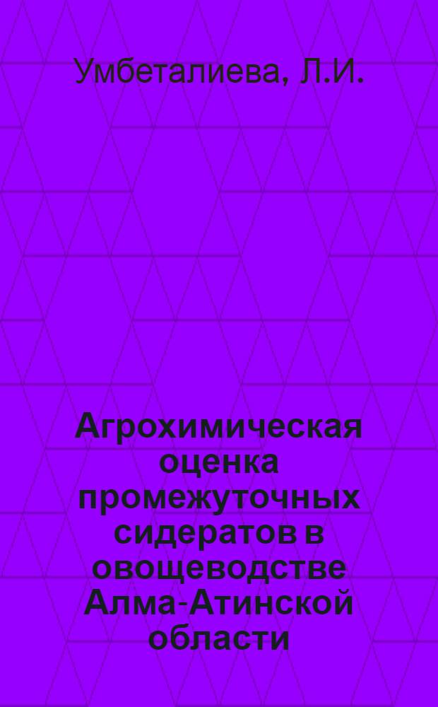 Агрохимическая оценка промежуточных сидератов в овощеводстве Алма-Атинской области : Автореферат дис. на соискание ученой степени кандидата сельскохозяйственных наук