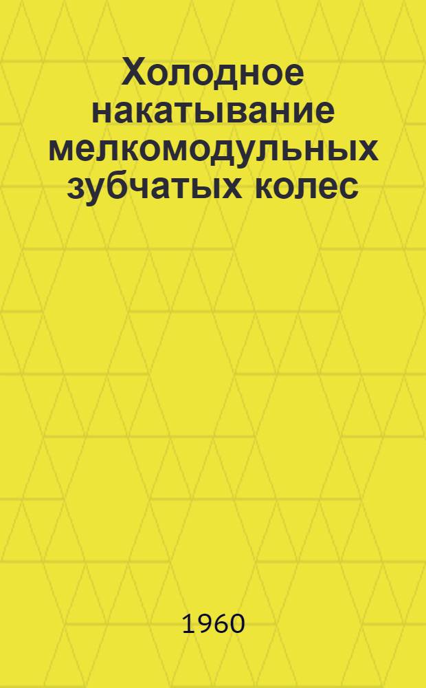 Холодное накатывание мелкомодульных зубчатых колес : (Руководящие материалы)
