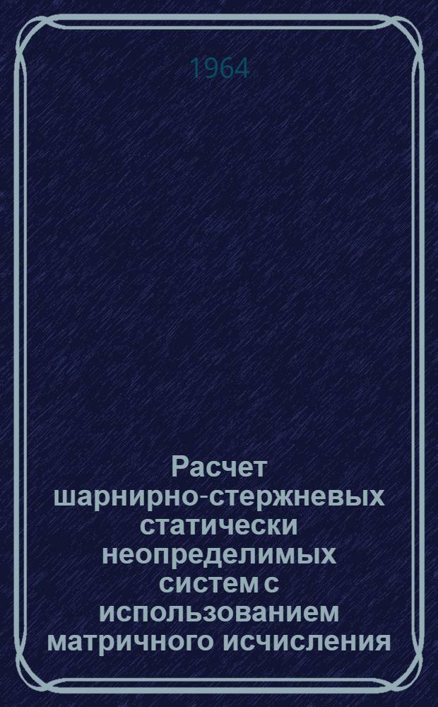 Расчет шарнирно-стержневых статически неопределимых систем с использованием матричного исчисления : (Метод. пособие)