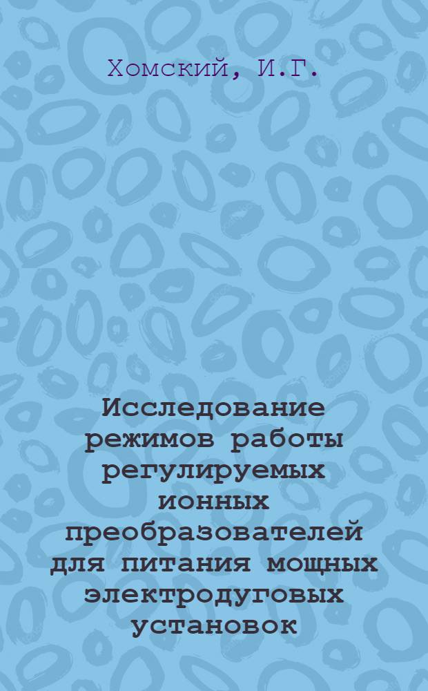 Исследование режимов работы регулируемых ионных преобразователей для питания мощных электродуговых установок : Автореферат дис. на соискание учен. степени канд. техн. наук : (296)