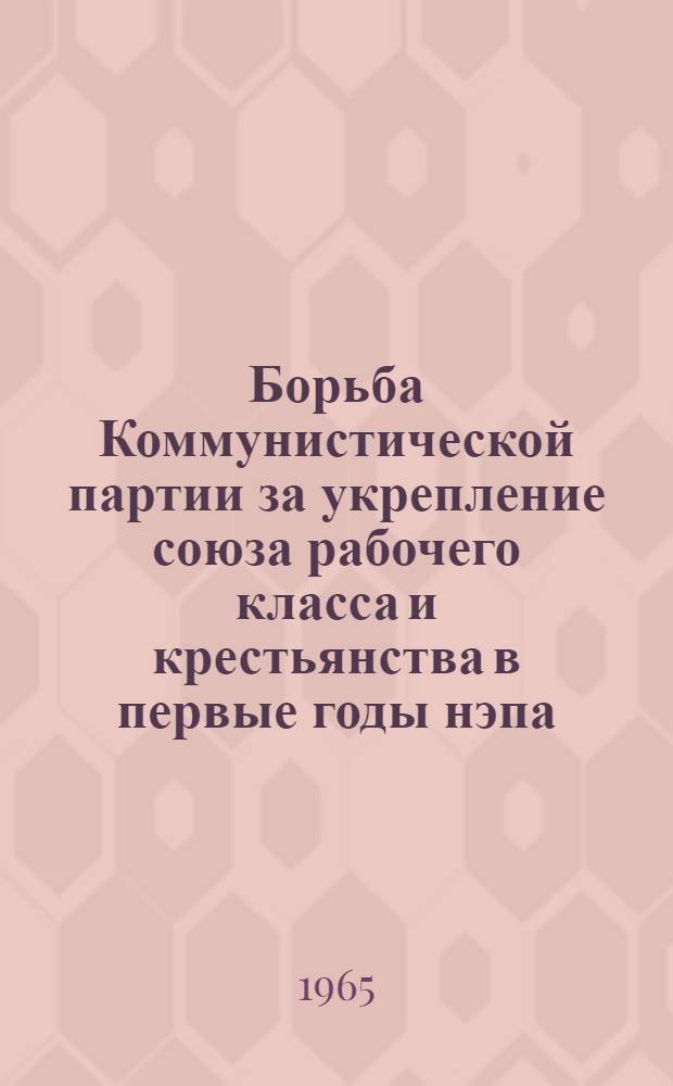 Борьба Коммунистической партии за укрепление союза рабочего класса и крестьянства в первые годы нэпа (1921-1925 гг.) : Автореферат дис. на соискание ученой степени кандидата исторических наук