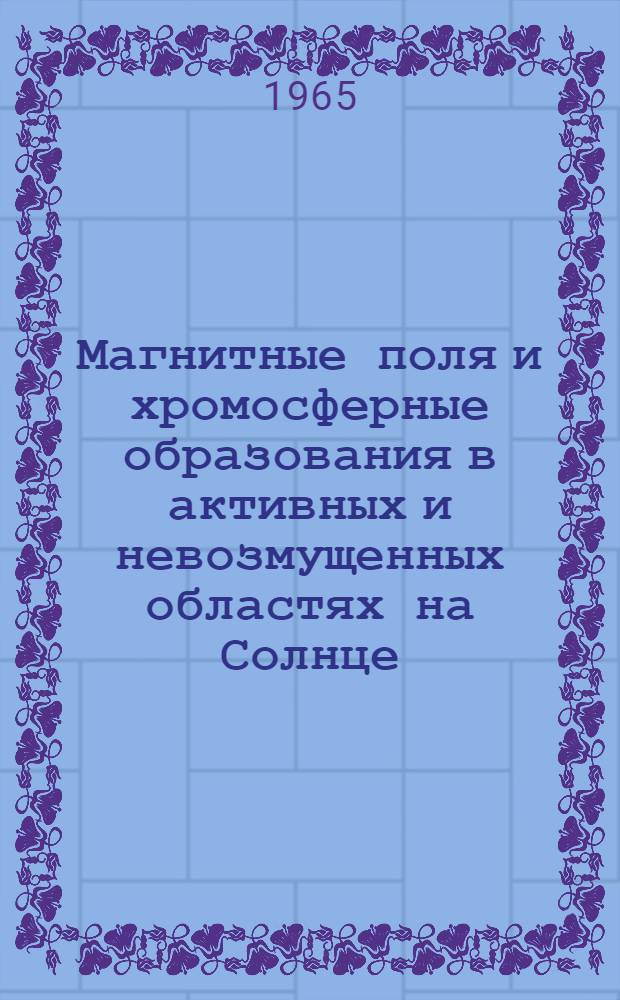Магнитные поля и хромосферные образования в активных и невозмущенных областях на Солнце : Автореферат дис. на соискание ученой степени кандидата физико-математических наук
