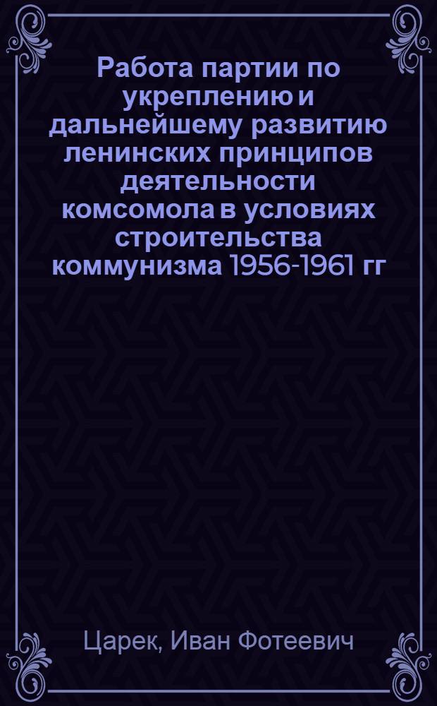 Работа партии по укреплению и дальнейшему развитию ленинских принципов деятельности комсомола в условиях строительства коммунизма 1956-1961 гг. : (На материалах парт. и комсомольских организаций Хабар. края) : Автореферат дис. на соискание ученой степени кандидата исторических наук : (570)